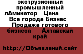 экструзионный промышленный лАминатор › Цена ­ 100 - Все города Бизнес » Продажа готового бизнеса   . Алтайский край